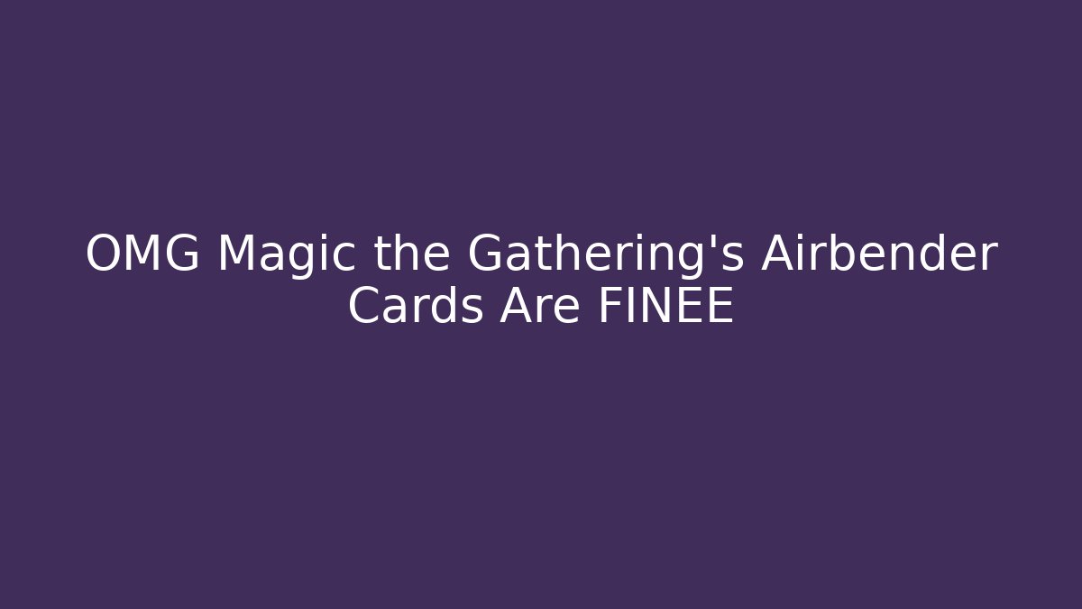 OMG Magic the Gathering's Airbender Cards Are FINEE - Celivion