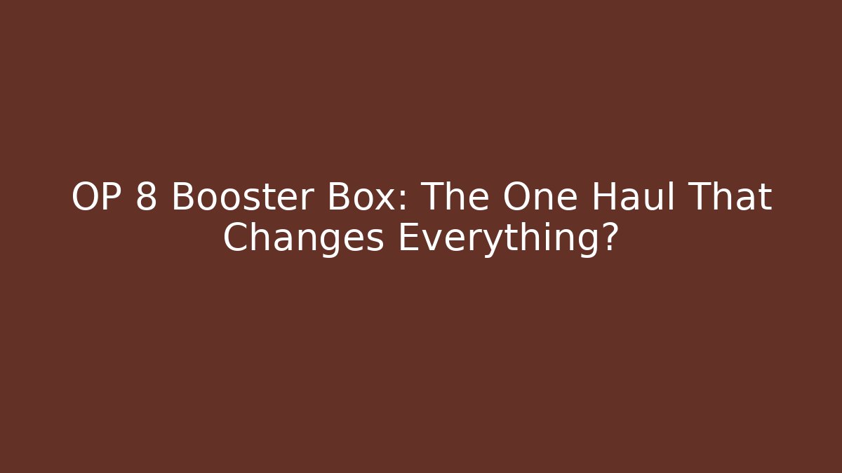 OP 8 Booster Box: The One Haul That Changes Everything?