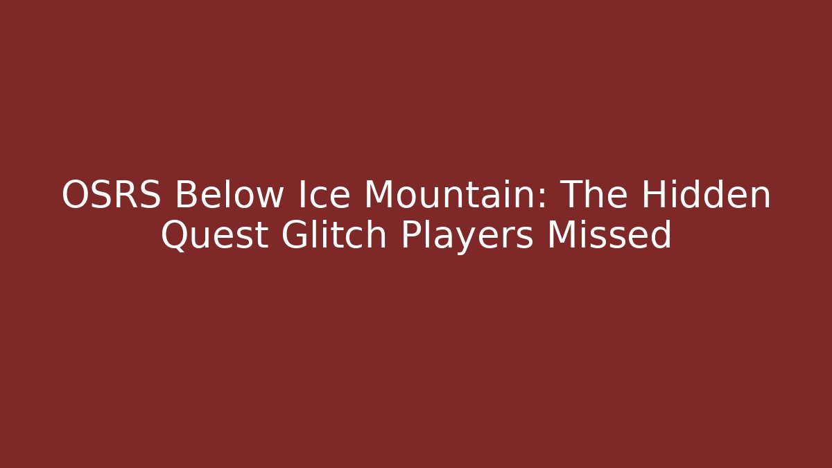 OSRS Below Ice Mountain: The Hidden Quest Glitch Players Missed
