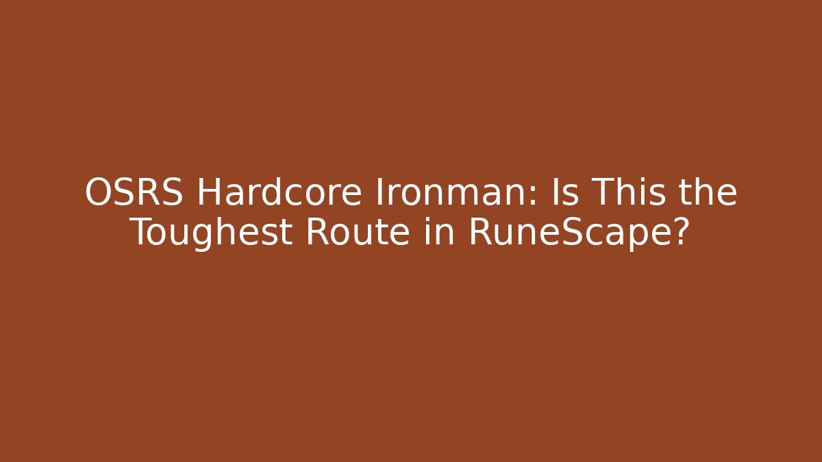 OSRS Hardcore Ironman: Is This the Toughest Route in RuneScape?