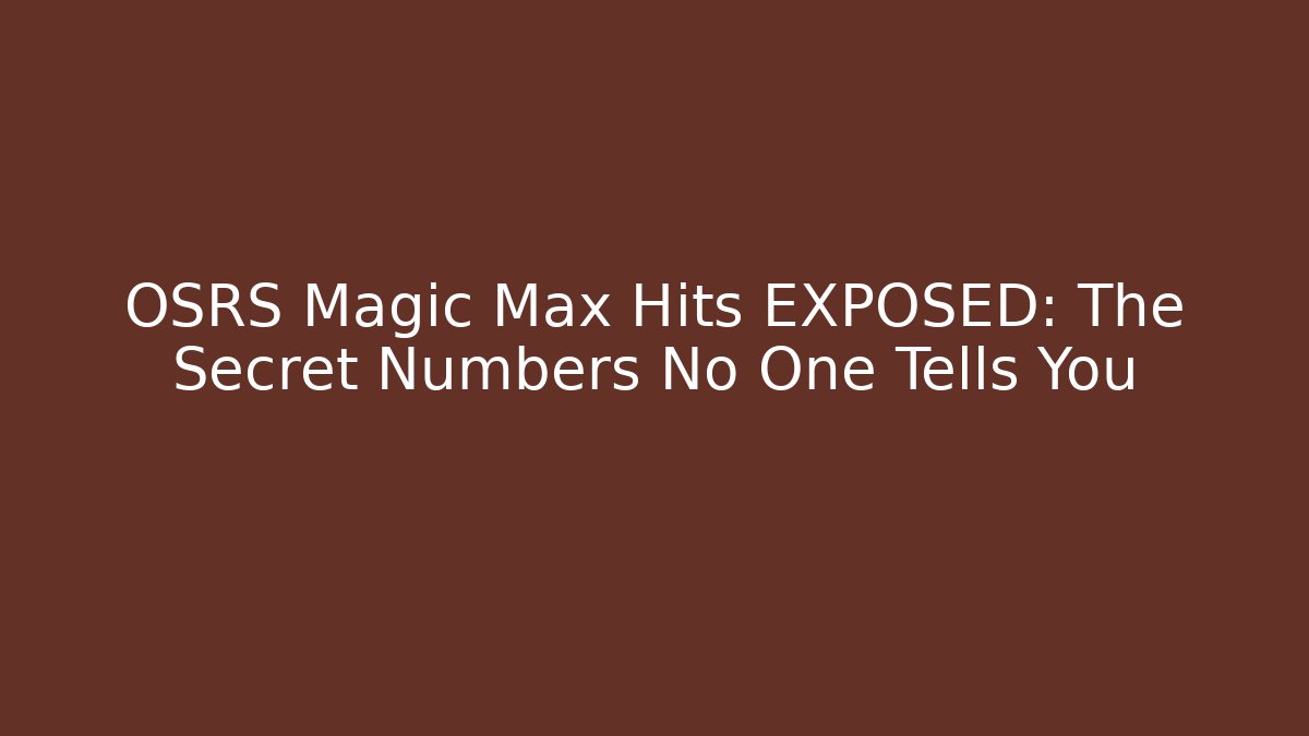 OSRS Magic Max Hits EXPOSED: The Secret Numbers No One Tells You