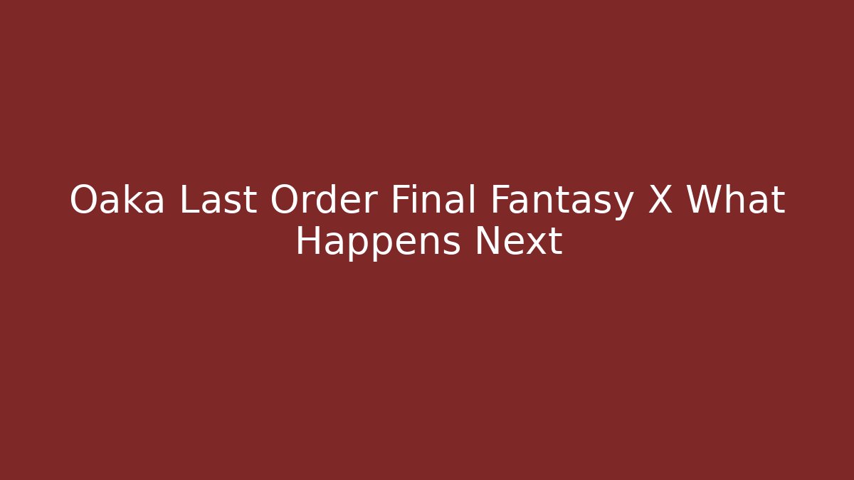 Oaka Last Order Final Fantasy X What Happens Next - Celivion