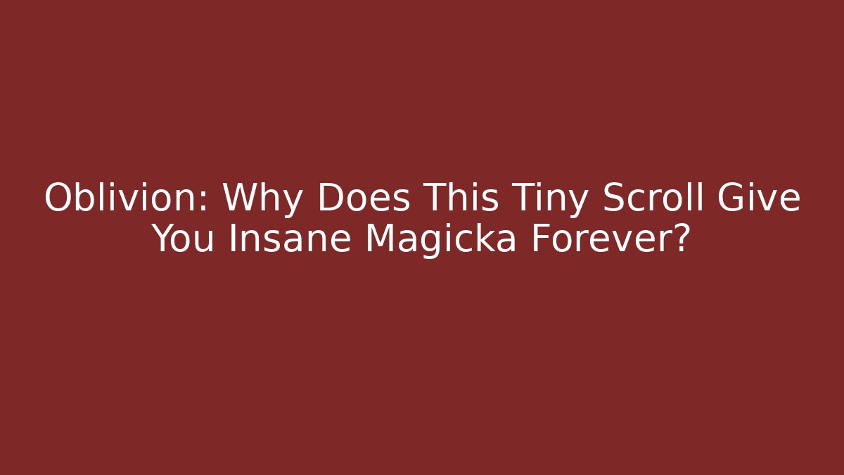 Oblivion: Why Does This Tiny Scroll Give You Insane Magicka Forever?