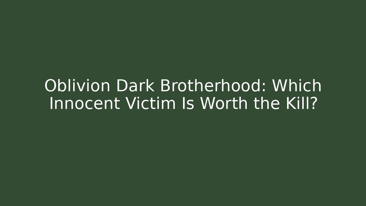 Oblivion Dark Brotherhood: Which Innocent Victim Is Worth the Kill?