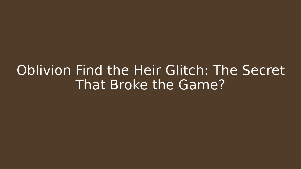 Oblivion Find the Heir Glitch: The Secret That Broke the Game?