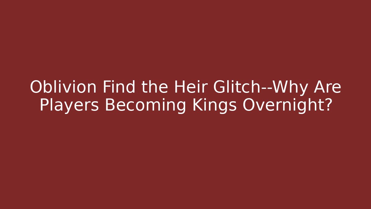Oblivion Find the Heir Glitch—Why Are Players Becoming Kings Overnight?