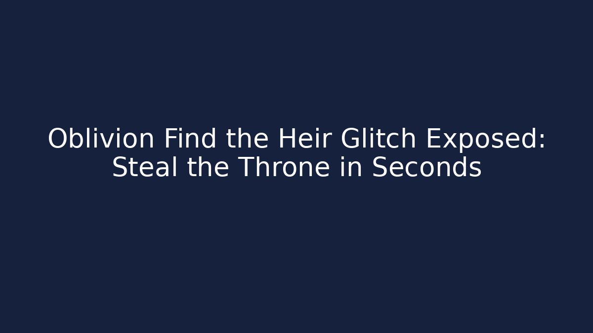 Oblivion Find the Heir Glitch Exposed: Steal the Throne in Seconds