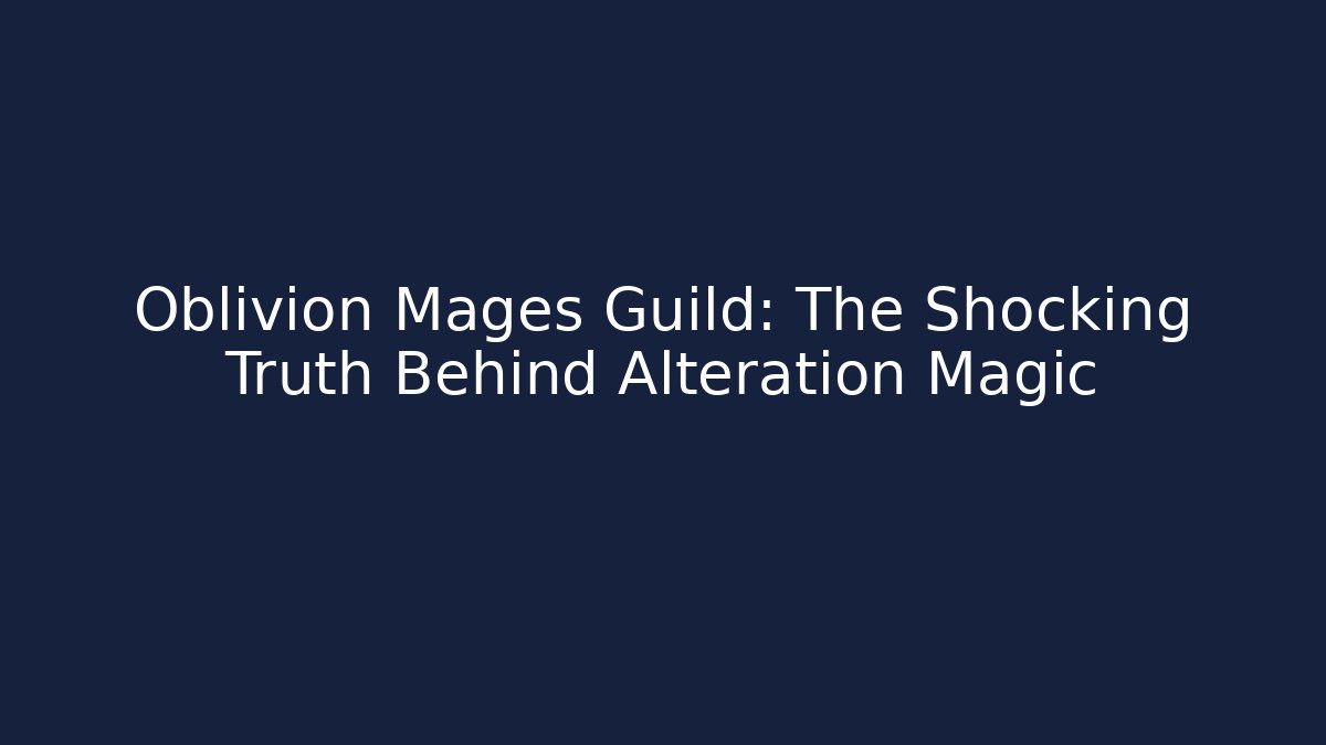Oblivion Mages Guild: The Shocking Truth Behind Alteration Magic