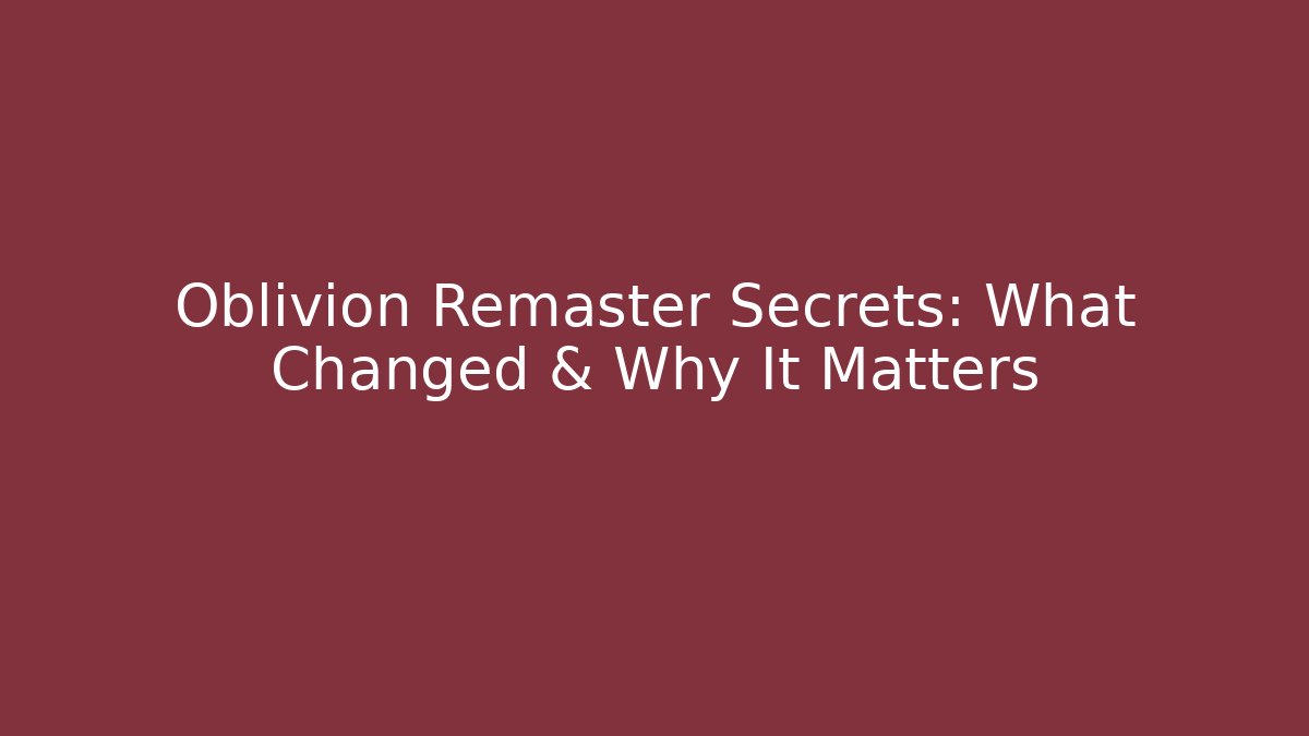 Oblivion Remaster Secrets: What Changed & Why It Matters