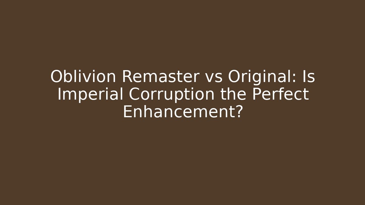 Oblivion Remaster vs Original: Is Imperial Corruption the Perfect Enhancement?