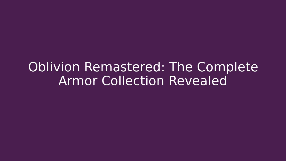 Oblivion Remastered: The Complete Armor Collection Revealed