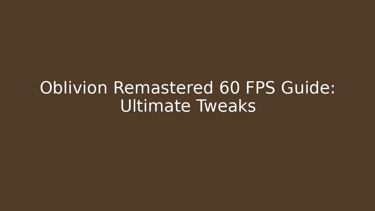 Oblivion Remastered 60 FPS Guide: Ultimate Tweaks