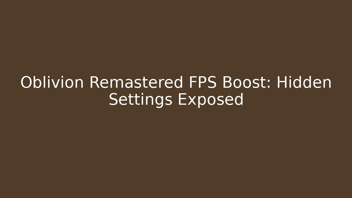 Oblivion Remastered FPS Boost: Hidden Settings Exposed - Celivion