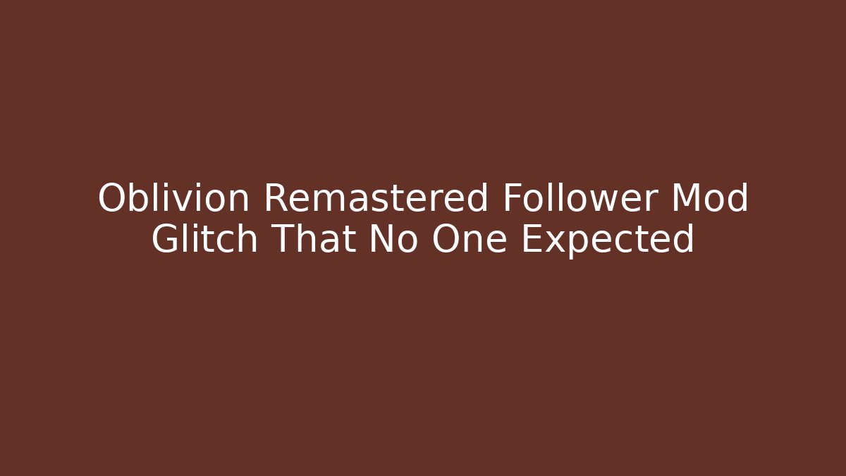 Oblivion Remastered Follower Mod Glitch That No One Expected - Celivion