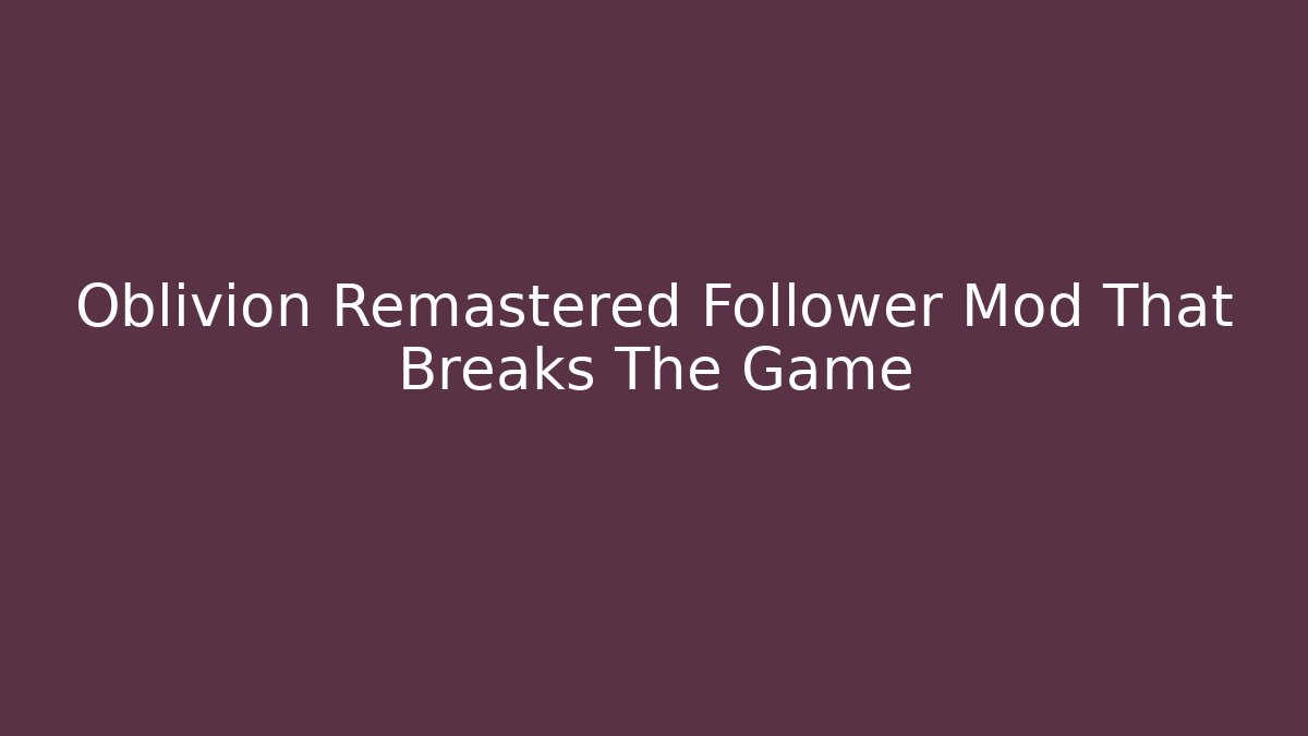 Oblivion Remastered Follower Mod That Breaks The Game - Celivion