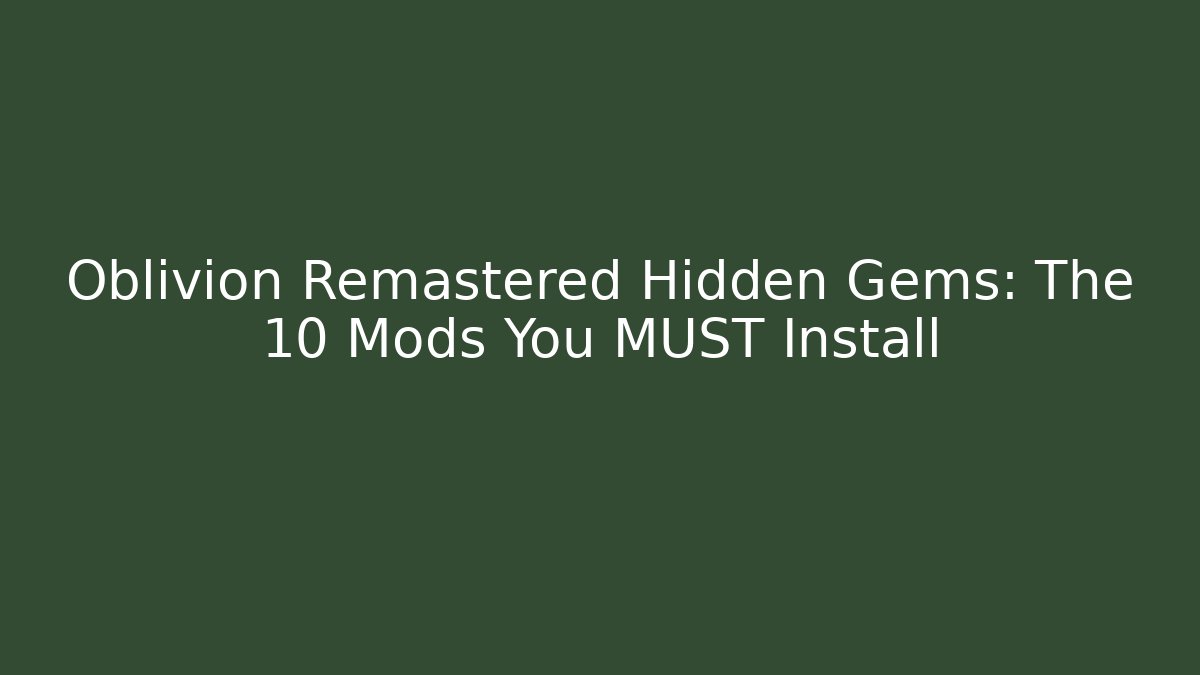 Oblivion Remastered Hidden Gems: The 10 Mods You MUST Install - Celivion