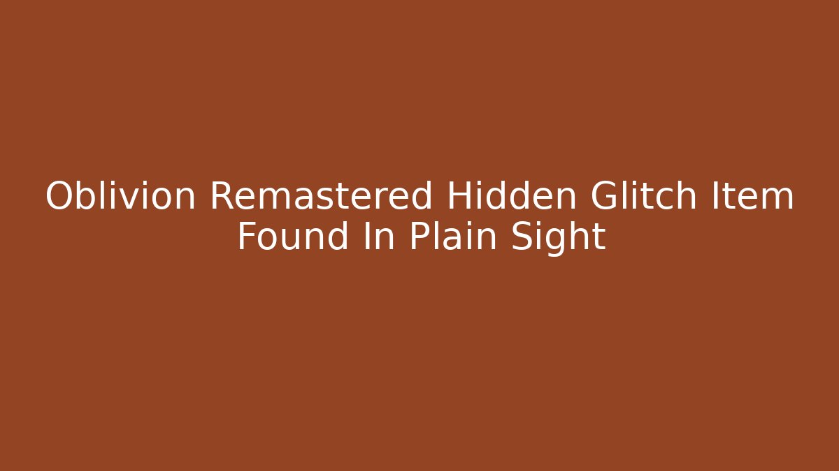 Oblivion Remastered Hidden Glitch Item Found In Plain Sight