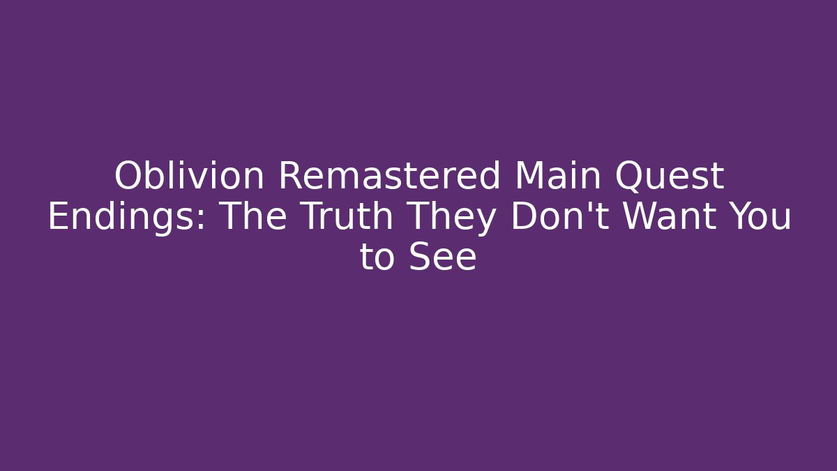 Oblivion Remastered Main Quest Endings: The Truth They Don't Want You to See