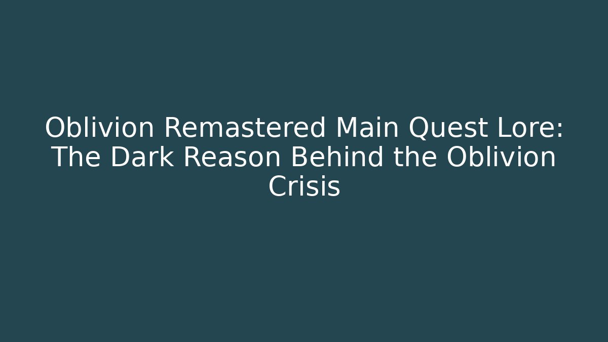 Oblivion Remastered Main Quest Lore: The Dark Reason Behind the Oblivion Crisis