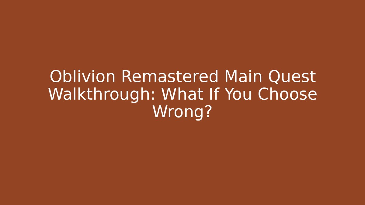 Oblivion Remastered Main Quest Walkthrough: What If You Choose Wrong?