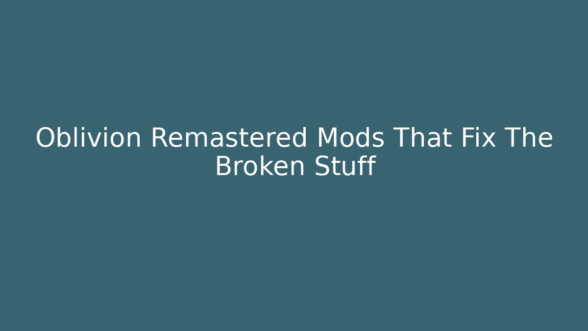Oblivion Remastered Mods That Fix The Broken Stuff