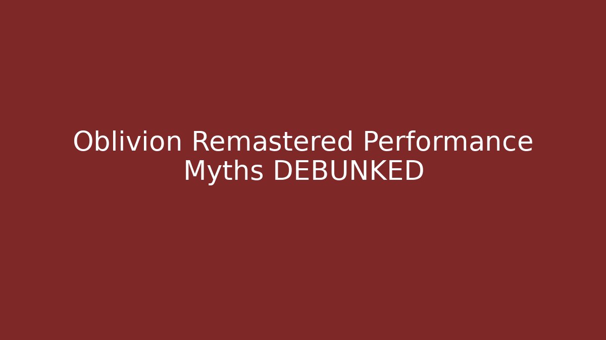 Oblivion Remastered Performance Myths DEBUNKED - Celivion