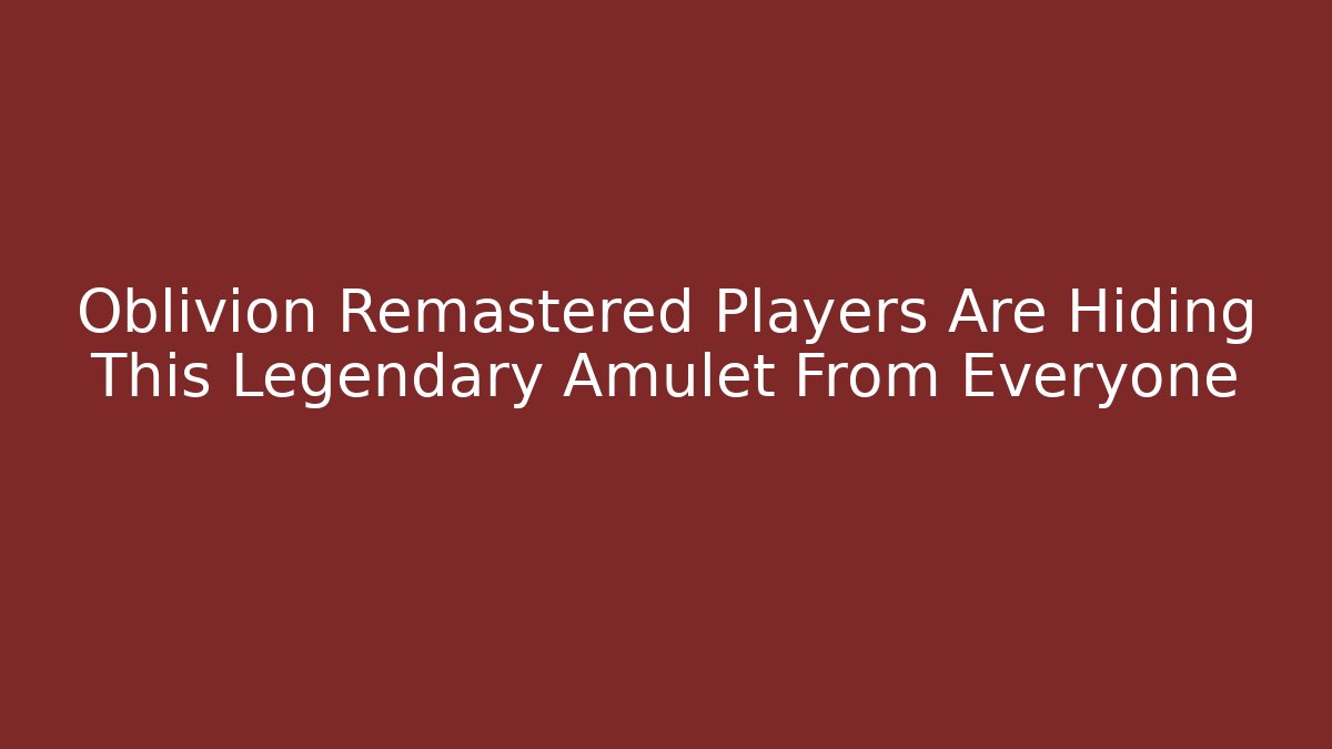 Oblivion Remastered Players Are Hiding This Legendary Amulet From Everyone