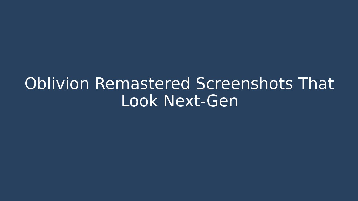 Oblivion Remastered Screenshots That Look Next-Gen
