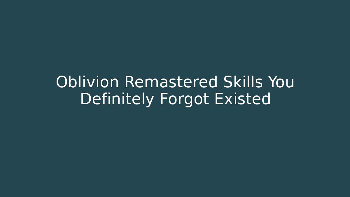 Oblivion Remastered Skills You Definitely Forgot Existed