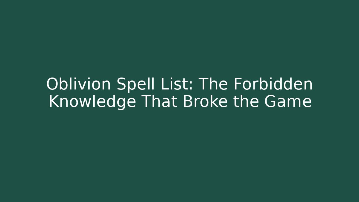 Oblivion Spell List: The Forbidden Knowledge That Broke the Game
