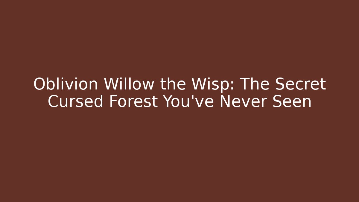 Oblivion Willow the Wisp: The Secret Cursed Forest You've Never Seen