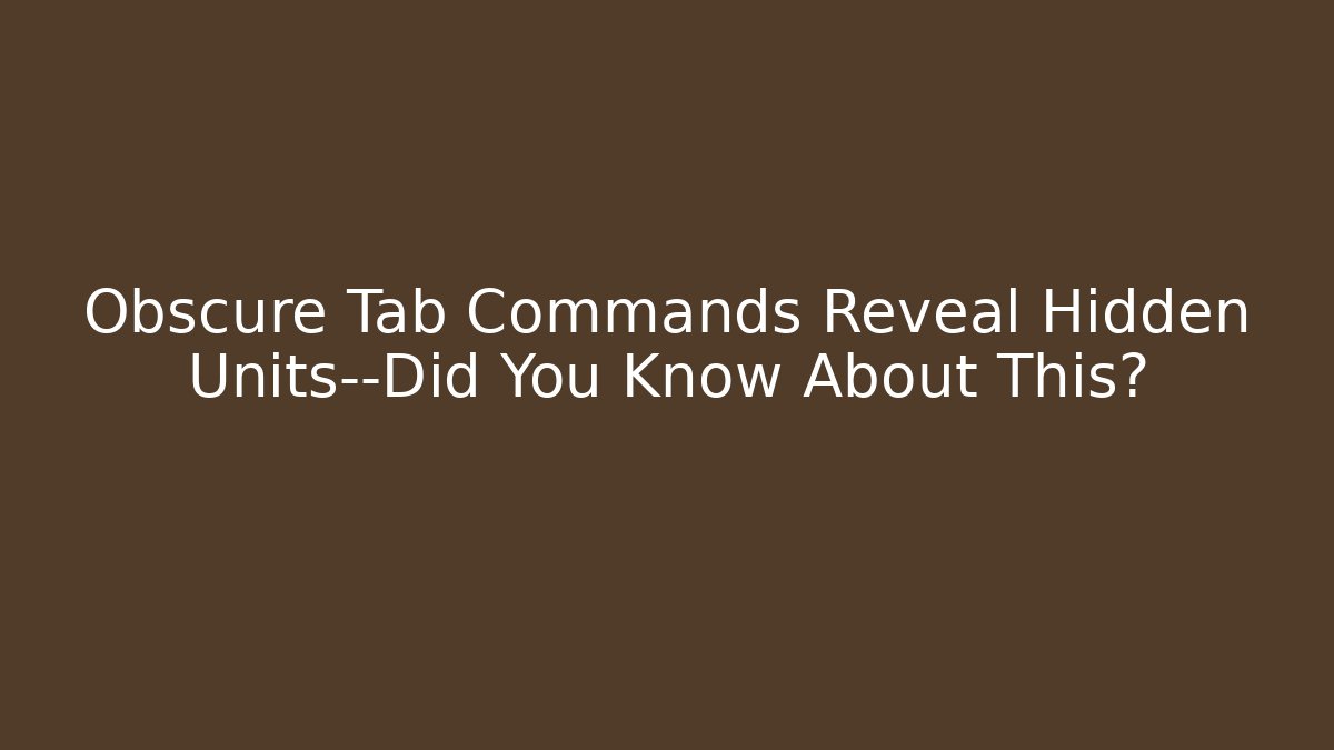 Obscure Tab Commands Reveal Hidden Units—Did You Know About This?