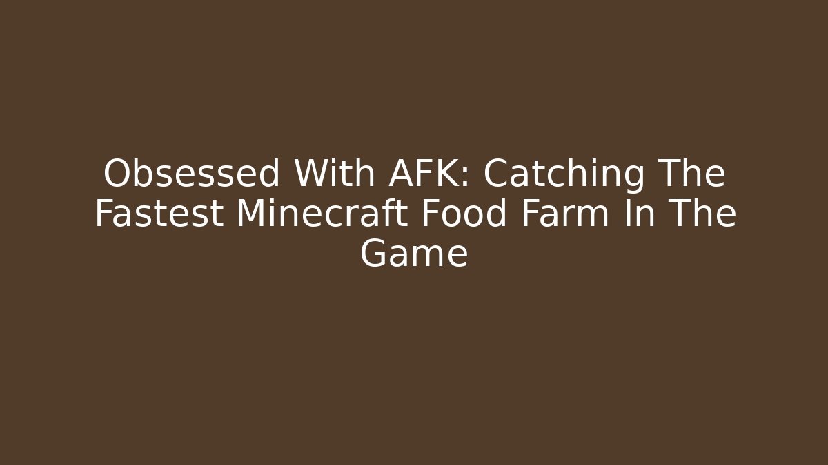 Obsessed With AFK: Catching The Fastest Minecraft Food Farm In The Game