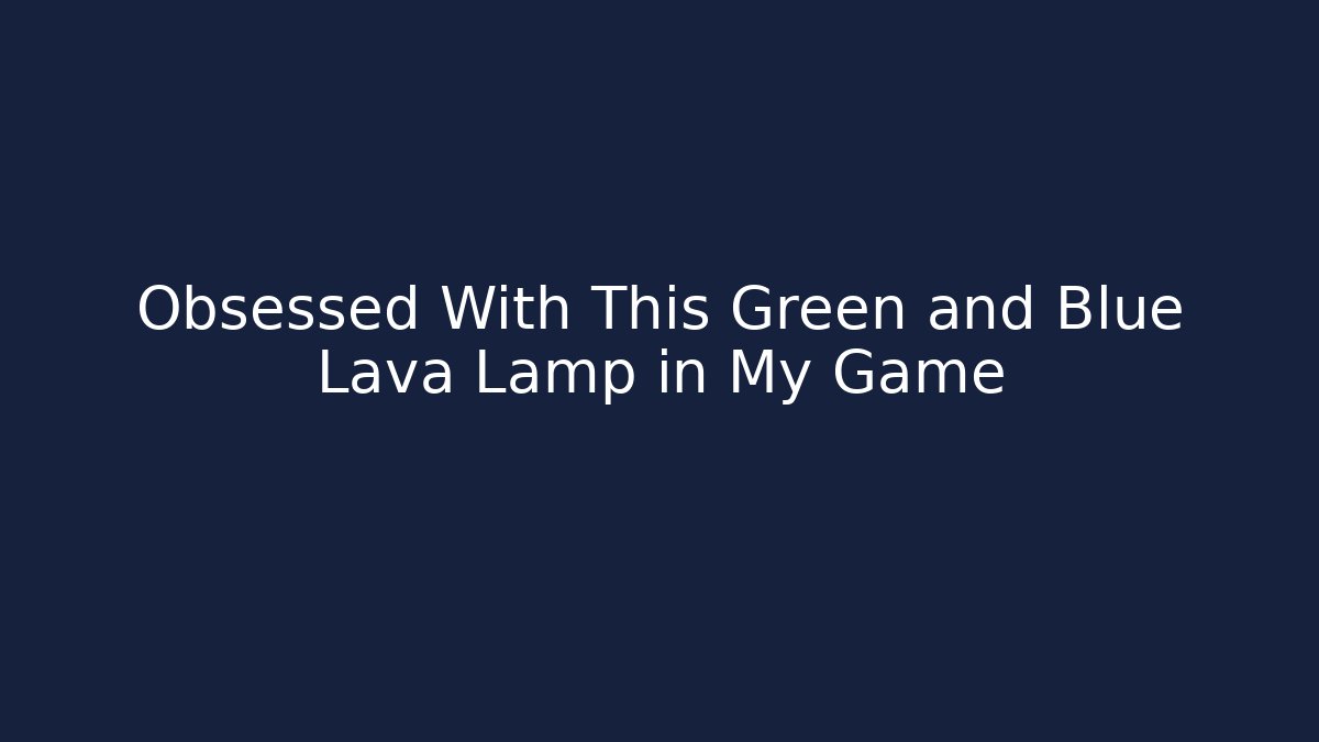 Obsessed With This Green and Blue Lava Lamp in My Game