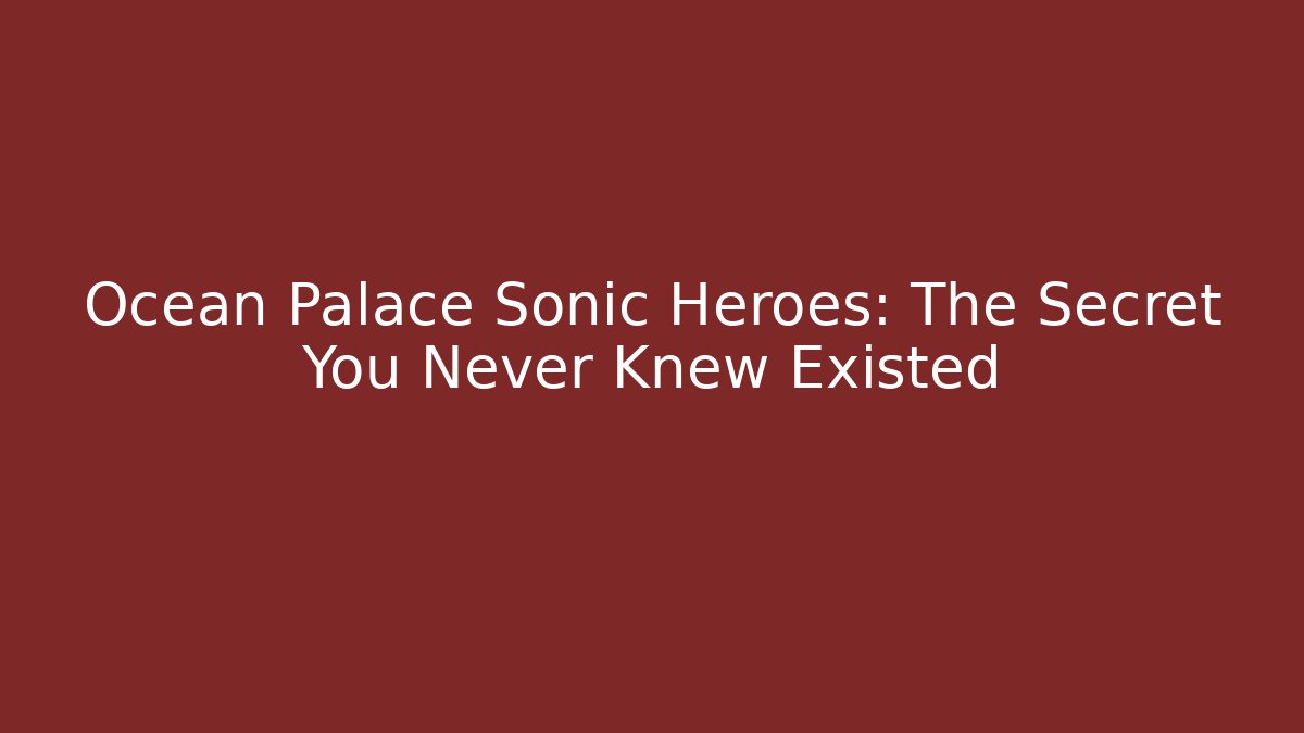 Ocean Palace Sonic Heroes: The Secret You Never Knew Existed