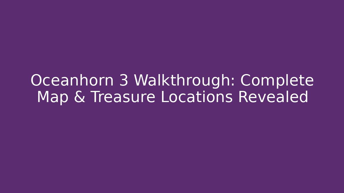 Oceanhorn 3 Walkthrough: Complete Map & Treasure Locations Revealed