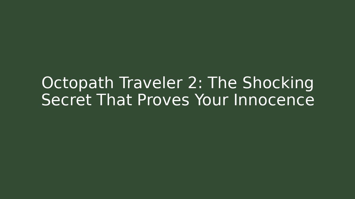 Octopath Traveler 2: The Shocking Secret That Proves Your Innocence