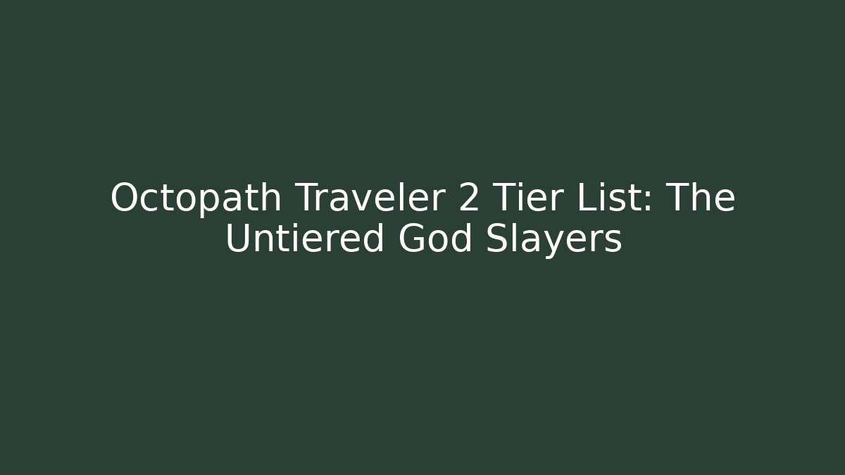 Octopath Traveler 2 Tier List: The Untiered God Slayers - Celivion