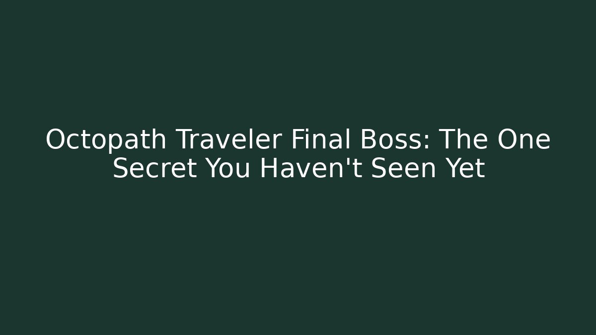 Octopath Traveler Final Boss: The One Secret You Haven't Seen Yet
