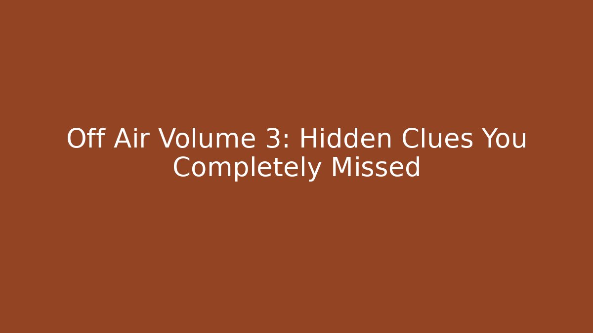 Off Air Volume 3: Hidden Clues You Completely Missed