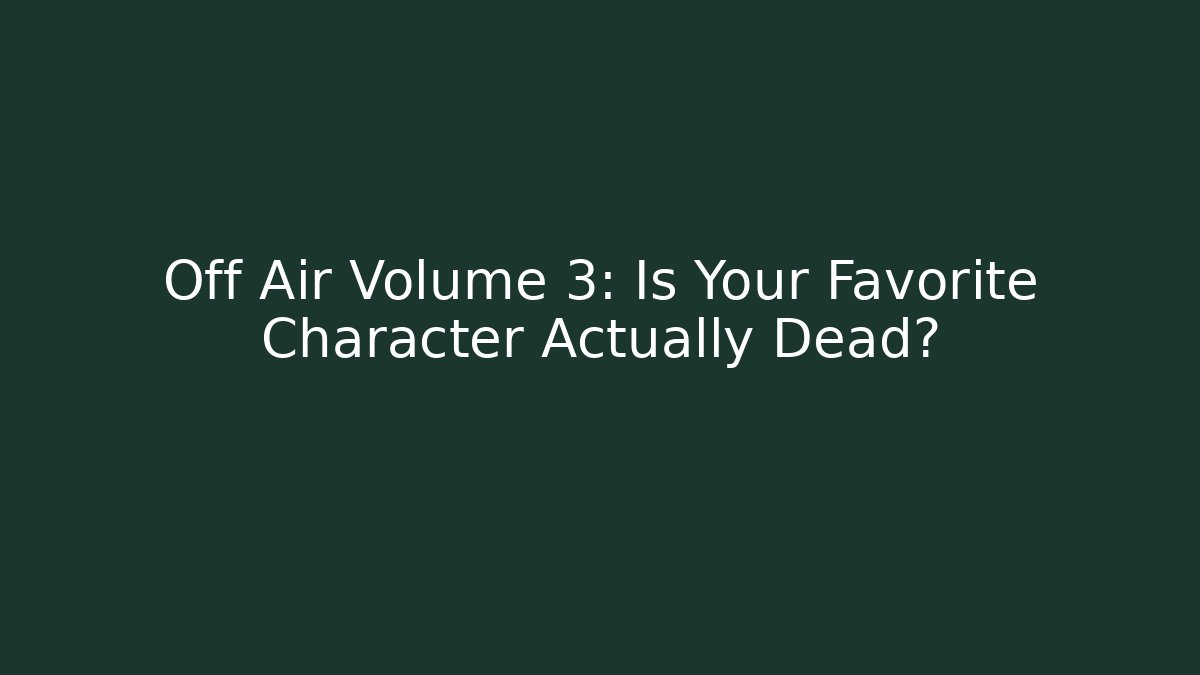Off Air Volume 3: Is Your Favorite Character Actually Dead?