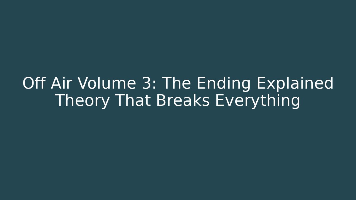 Off Air Volume 3: The Ending Explained Theory That Breaks Everything