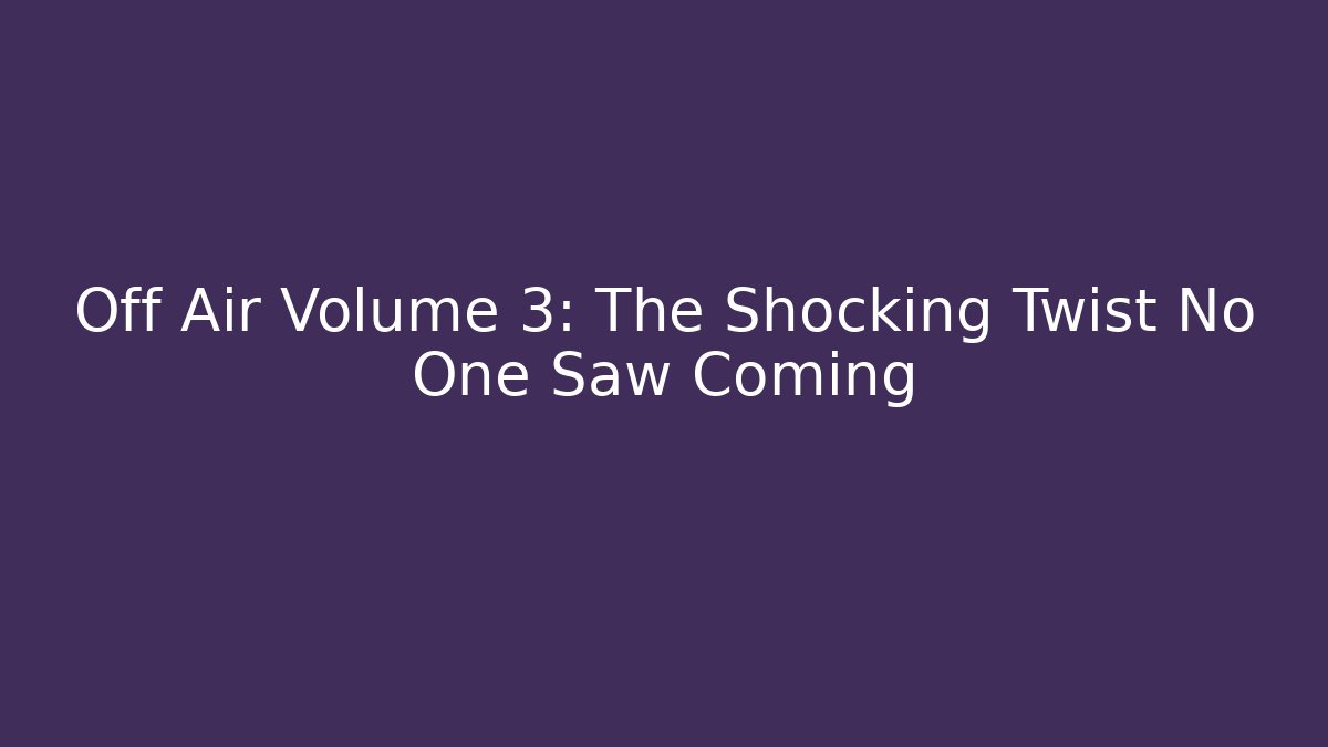 Off Air Volume 3: The Shocking Twist No One Saw Coming