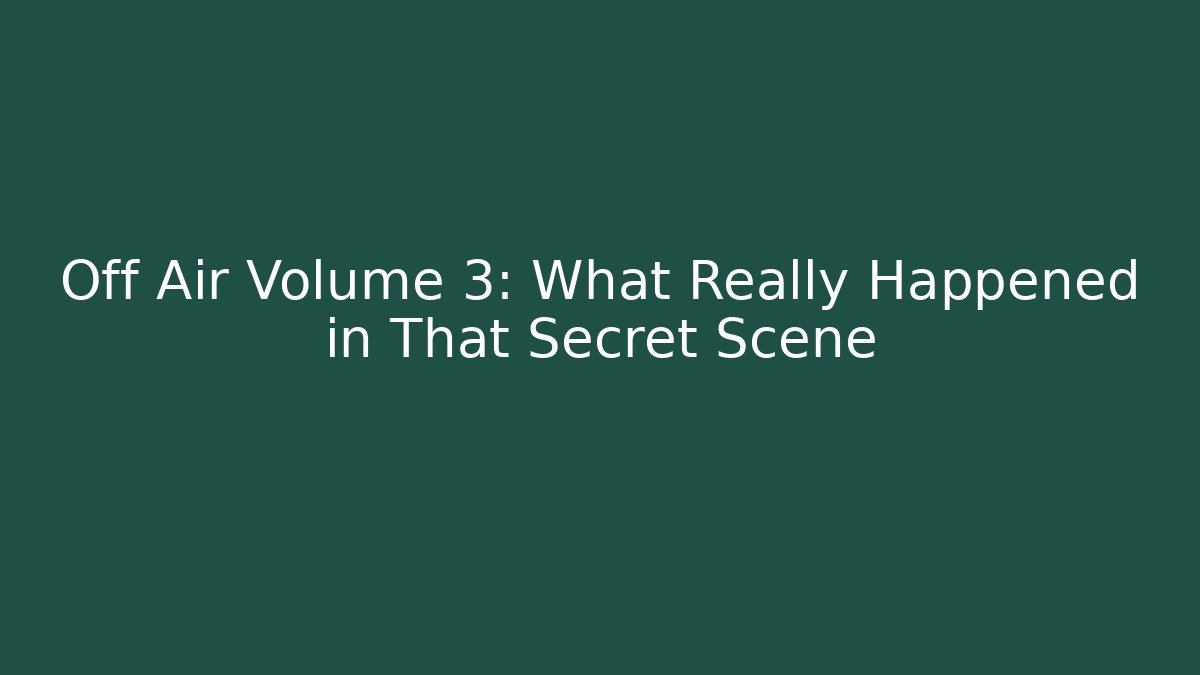 Off Air Volume 3: What Really Happened in That Secret Scene