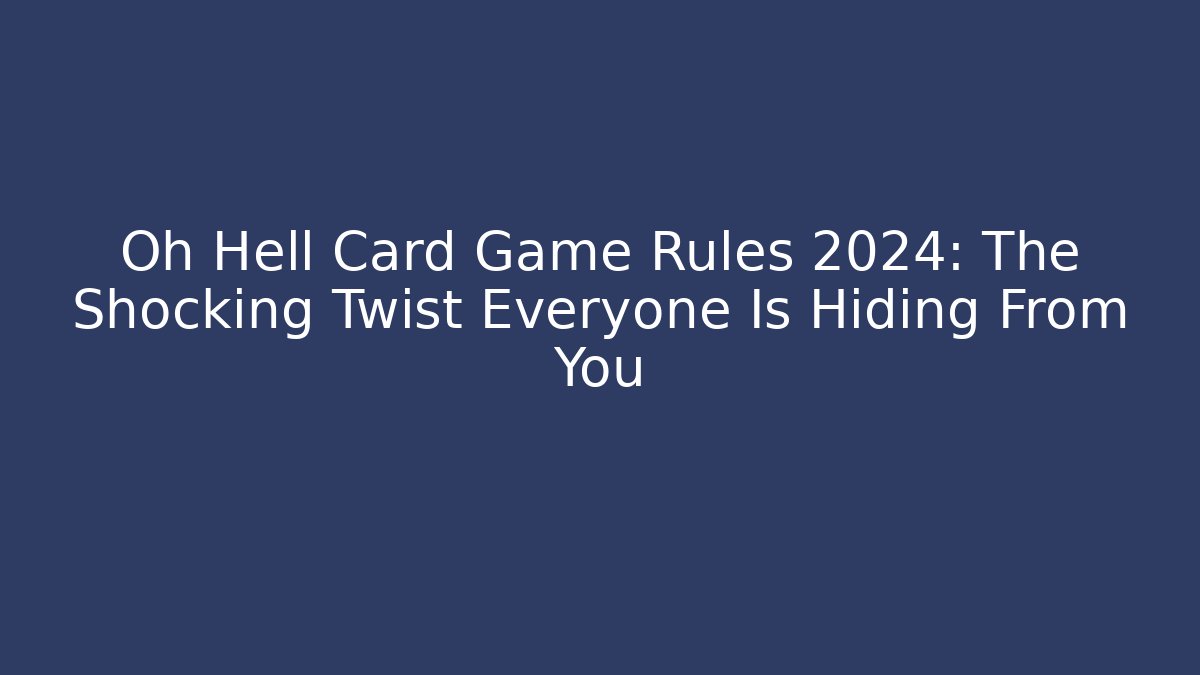 Oh Hell Card Game Rules 2024: The Shocking Twist Everyone Is Hiding From You