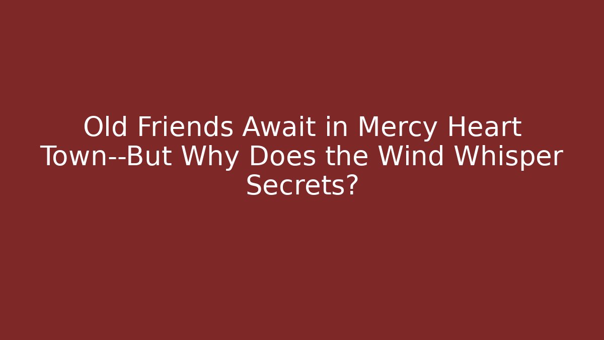 Old Friends Await in Mercy Heart Town—But Why Does the Wind Whisper Secrets?