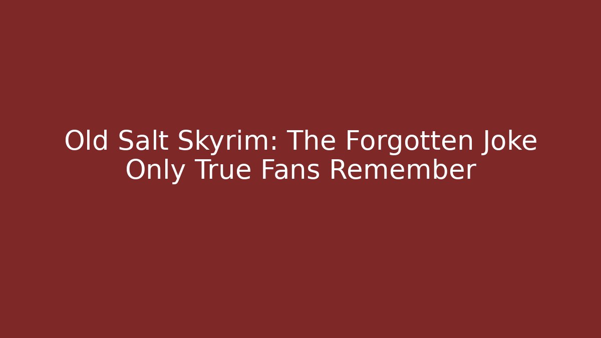 Old Salt Skyrim: The Forgotten Joke Only True Fans Remember