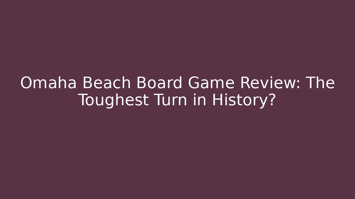 Omaha Beach Board Game Review: The Toughest Turn in History?
