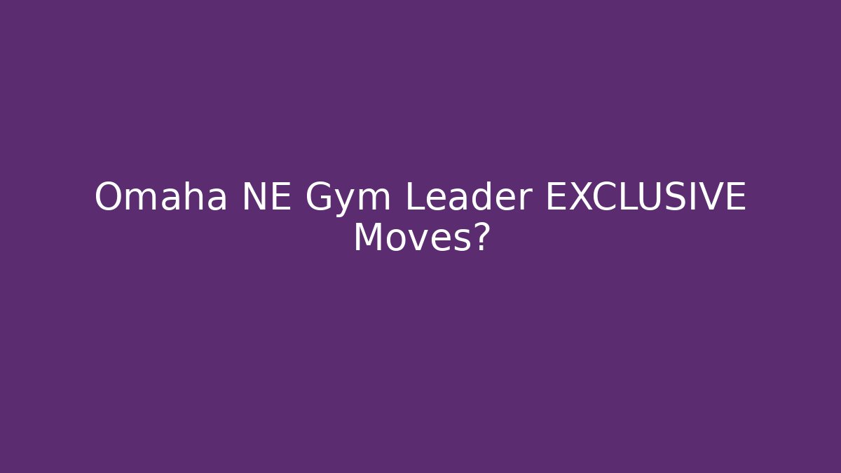 Omaha NE Gym Leader EXCLUSIVE Moves?