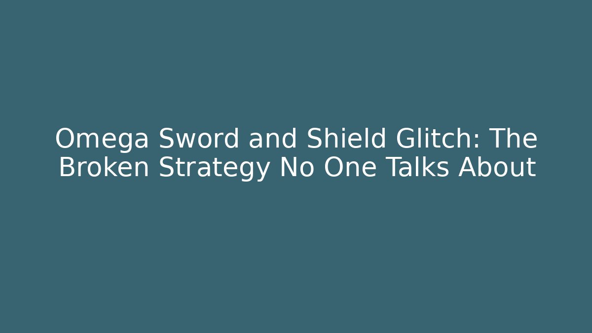 Omega Sword and Shield Glitch: The Broken Strategy No One Talks About